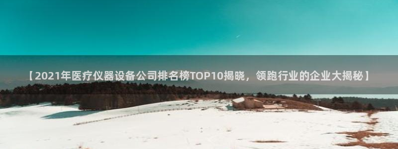 永盈会游戏直营网华扬联众：【2021年医疗仪器设备公司排名榜TOP10揭晓，领跑